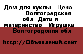 Дом для куклы › Цена ­ 1 500 - Волгоградская обл. Дети и материнство » Игрушки   . Волгоградская обл.